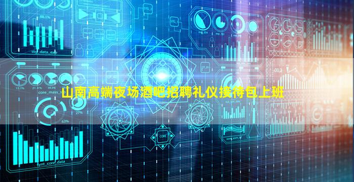 山南高端夜场酒吧招聘礼仪接待包上班